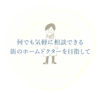 何でも気軽に相談できる街のホームドクターを目指して